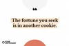 quote from the article "The fortune you seek is in another cookie."