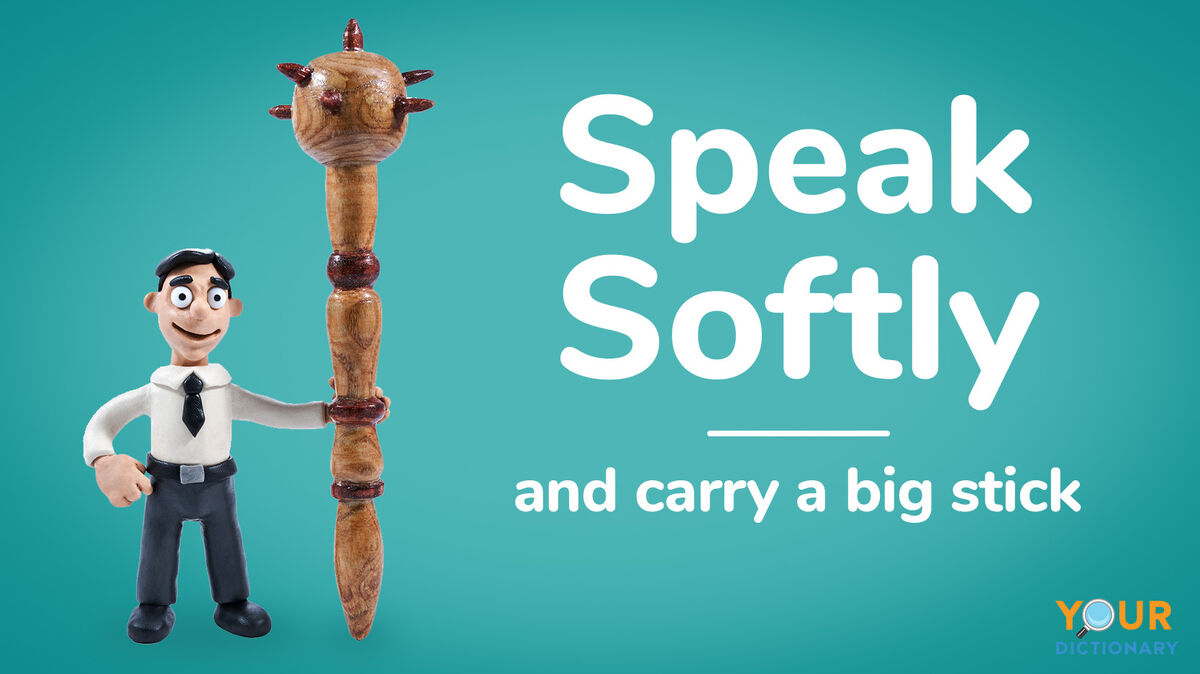 Speak Softly and carry a big Stick. To speak Softly while carrying a big Stick..